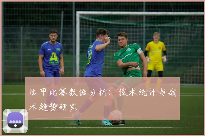 法甲比赛数据分析：技术统计与战术趋势研究