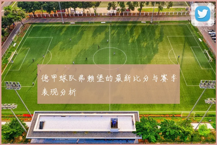 德甲球队弗赖堡的最新比分与赛季表现分析