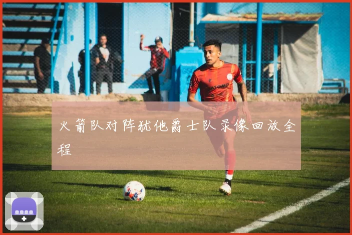 火箭队对阵犹他爵士队录像回放全程