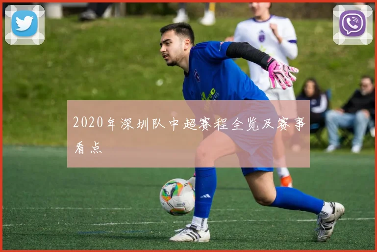 2020年深圳队中超赛程全览及赛事看点