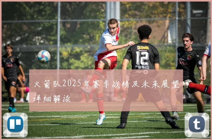 火箭队2025年赛季战绩及未来展望详细解读