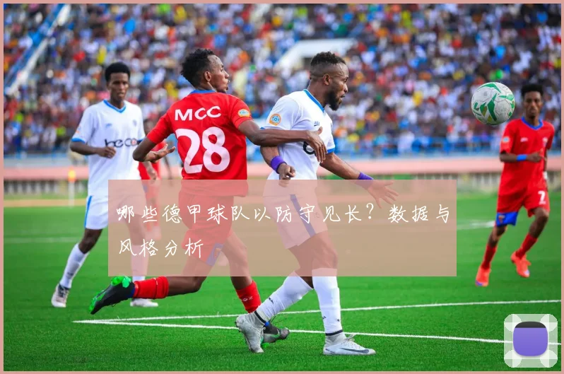 哪些德甲球队以防守见长？数据与风格分析