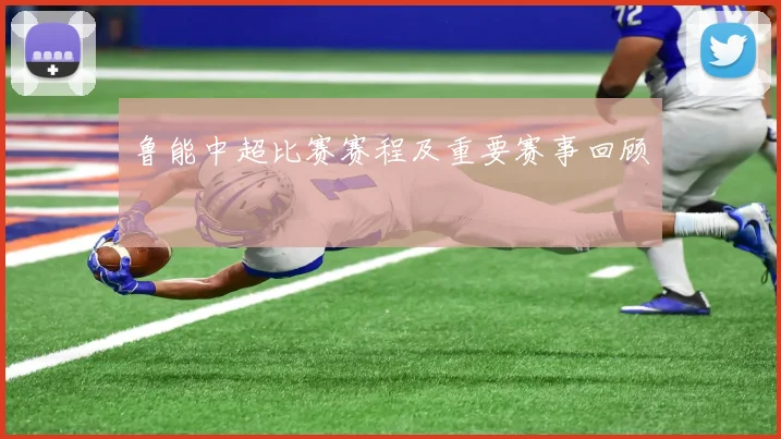 鲁能中超比赛赛程及重要赛事回顾