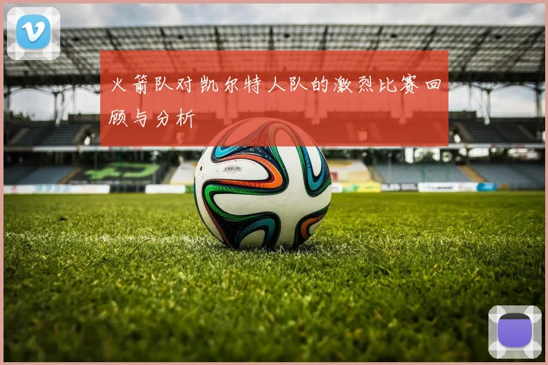 火箭队对凯尔特人队的激烈比赛回顾与分析