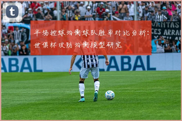 半场控球均衡球队胜率对比分析：世俱杯攻防均衡模型研究