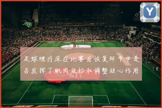 足球理疗床在比赛后恢复环节中是否发挥了肌肉放松和调整核心作用